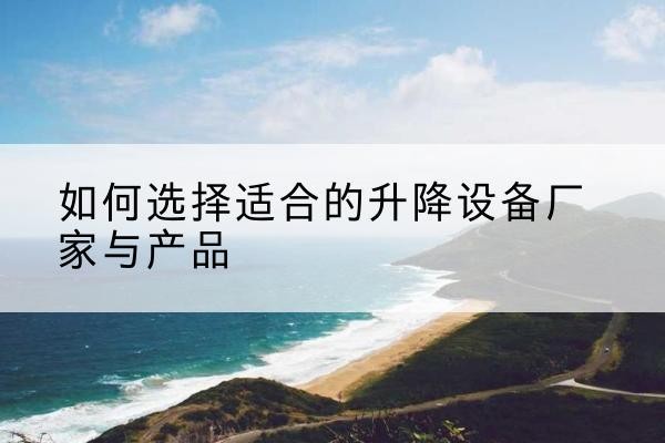 乌兰察布电动升降平台厂家-如何选择适合的升降设备厂家与产品
