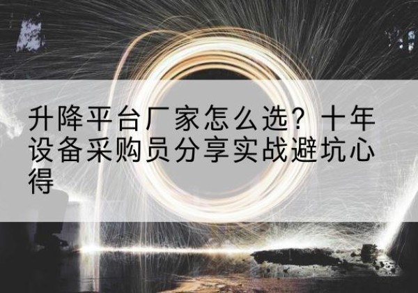 乌兰察布升降平台厂家-怎么选？十年设备采购员分享实战避坑心得