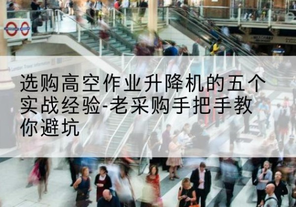 乌兰察布高空作业升降机厂家-选购高空作业升降机的五个实战经验-老采购手把手教你避坑