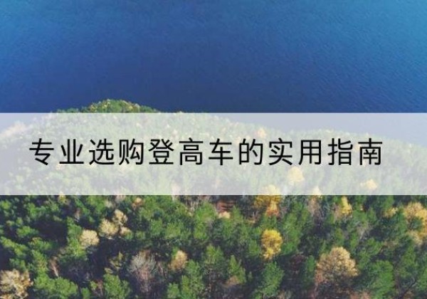 乌兰察布电动登高车厂家推荐-专业选购登高车的实用指南