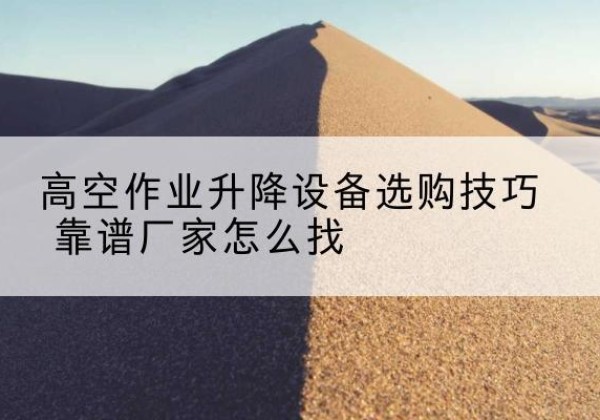 乌兰察布电动升降平台厂家推荐-高空作业升降设备选购技巧 靠谱厂家怎么找