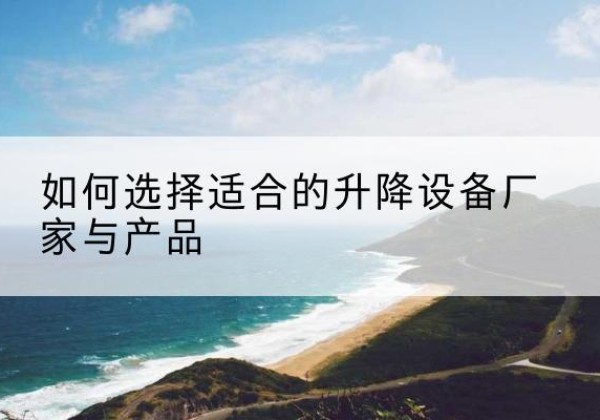 乌兰察布电动升降平台厂家-如何选择适合的升降设备厂家与产品